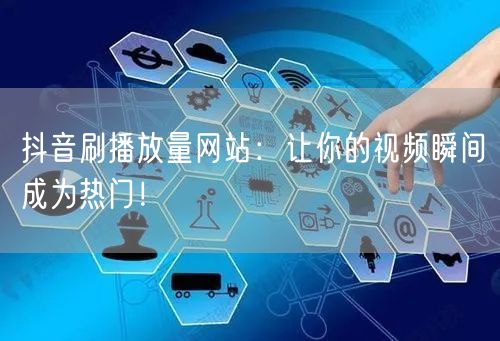 抖音刷播放量网站：让你的视频瞬间成为热门！