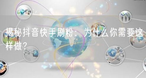 揭秘抖音快手刷粉：为什么你需要这样做？