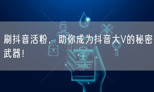 刷抖音活粉，助你成为抖音大V的秘密武器！
