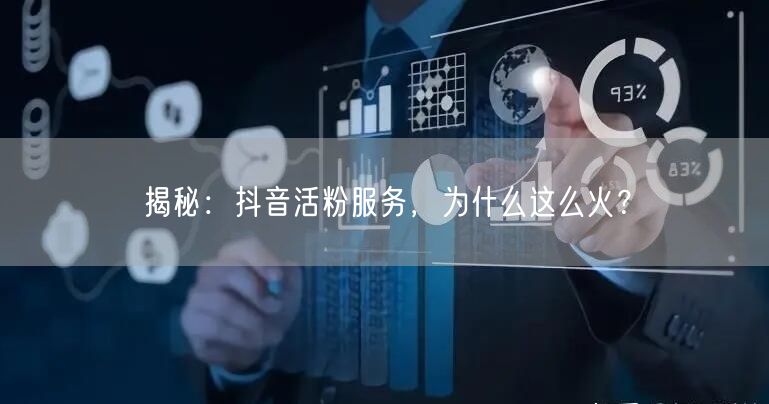揭秘：抖音活粉服务，为什么这么火？