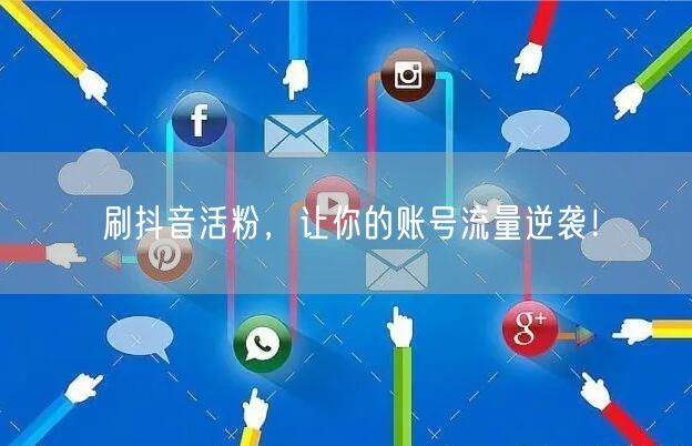 刷抖音活粉，让你的账号流量逆袭！