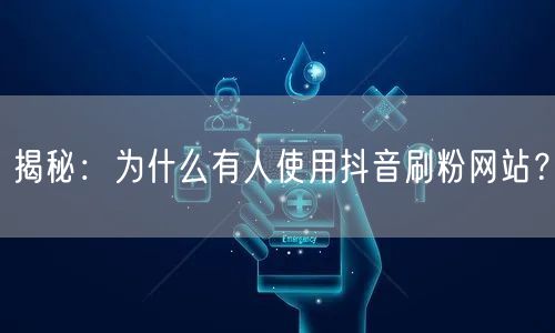 揭秘：为什么有人使用抖音刷粉网站？