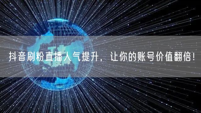 抖音刷粉直播人气提升，让你的账号价值翻倍！