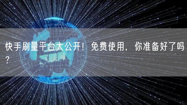 快手刷量平台大公开！免费使用，你准备好了吗？