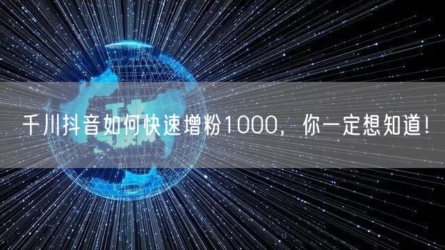 千川抖音如何快速增粉1000，你一定想知道！