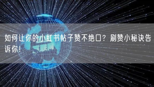 如何让你的小红书帖子赞不绝口？刷赞小秘诀告诉你！