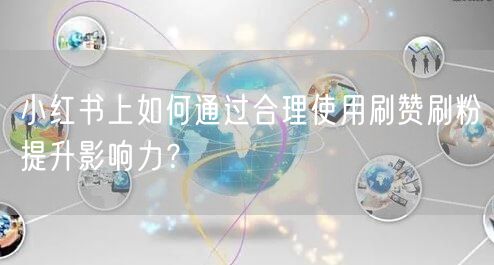 小红书上如何通过合理使用刷赞刷粉提升影响力？