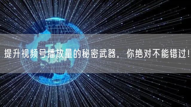 提升视频号播放量的秘密武器，你绝对不能错过！