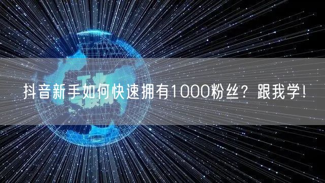 抖音新手如何快速拥有1000粉丝？跟我学！