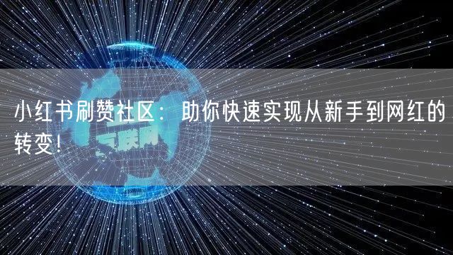 小红书刷赞社区：助你快速实现从新手到网红的转变！