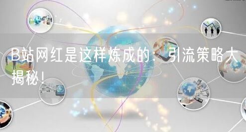 B站网红是这样炼成的：引流策略大揭秘！