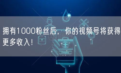 拥有1000粉丝后，你的视频号将获得更多收入！