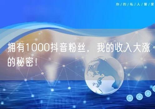 拥有1000抖音粉丝，我的收入大涨的秘密！