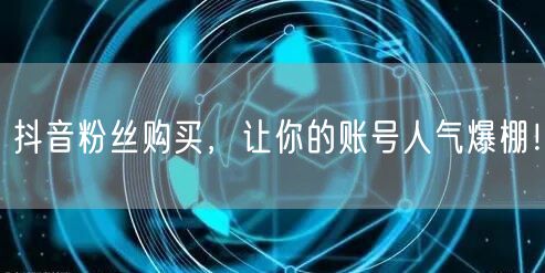 抖音粉丝购买，让你的账号人气爆棚！