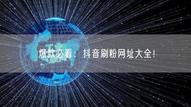 爆款必看：抖音刷粉网址大全！