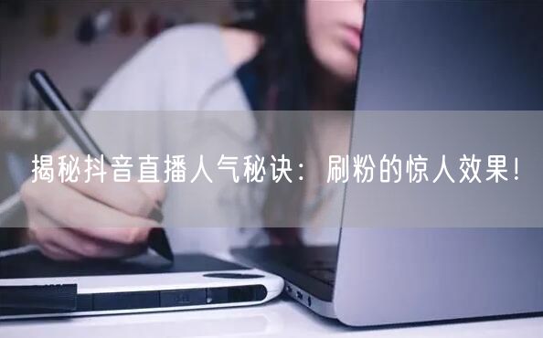 揭秘抖音直播人气秘诀：刷粉的惊人效果！