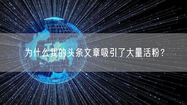 为什么我的头条文章吸引了大量活粉？