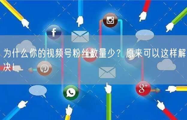 为什么你的视频号粉丝数量少？原来可以这样解决！