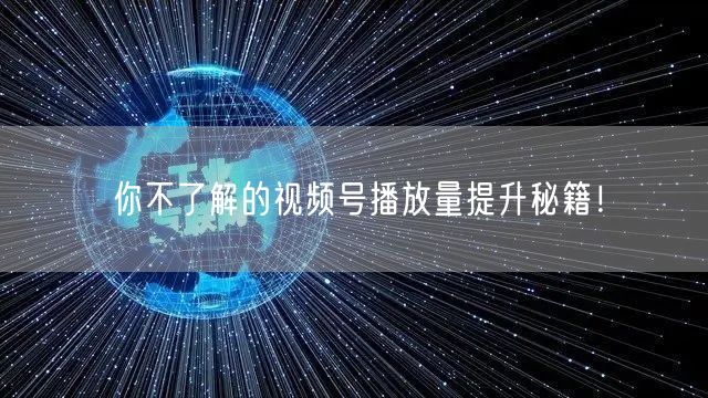 你不了解的视频号播放量提升秘籍！