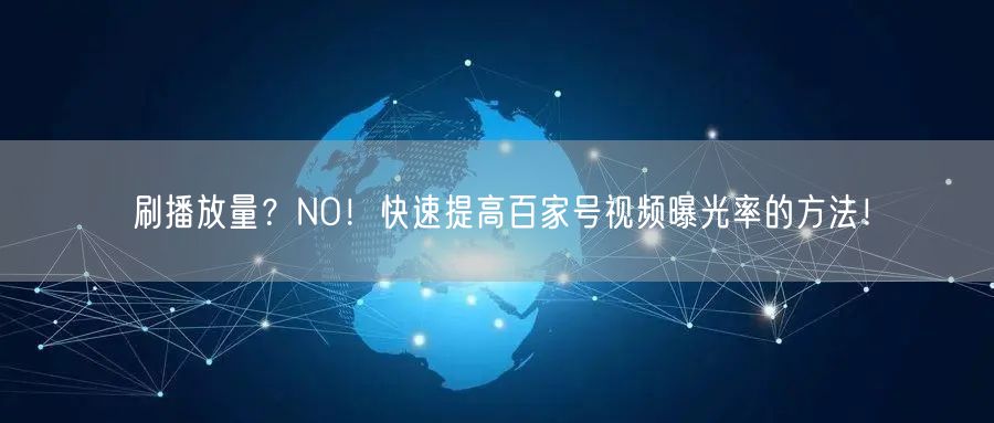 刷播放量？NO！快速提高百家号视频曝光率的方法！