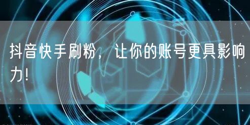抖音快手刷粉，让你的账号更具影响力！