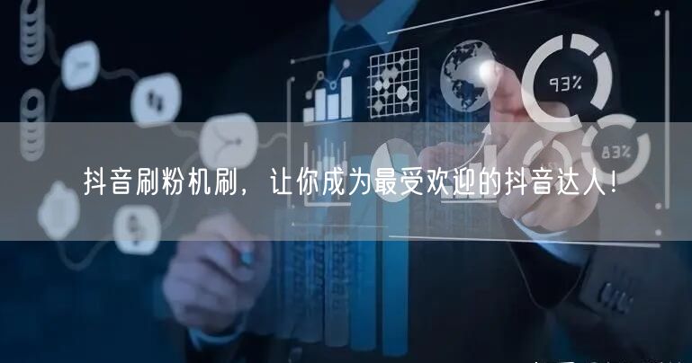 抖音刷粉机刷，让你成为最受欢迎的抖音达人！