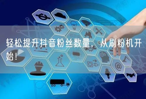 轻松提升抖音粉丝数量，从刷粉机开始！