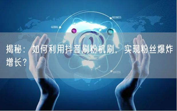 揭秘：如何利用抖音刷粉机刷，实现粉丝爆炸增长？