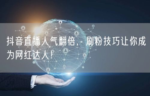 抖音直播人气翻倍，刷粉技巧让你成为网红达人！