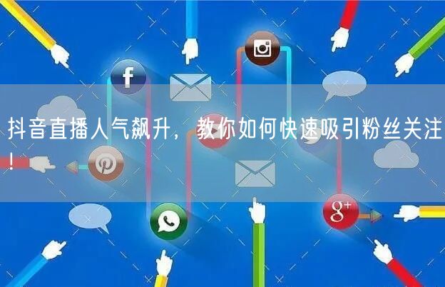 抖音直播人气飙升，教你如何快速吸引粉丝关注！