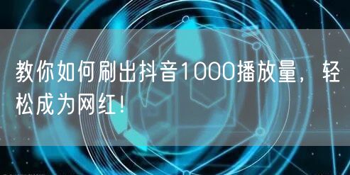 教你如何刷出抖音1000播放量，轻松成为网红！