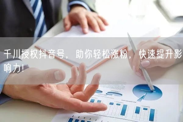 千川授权抖音号，助你轻松涨粉，快速提升影响力！