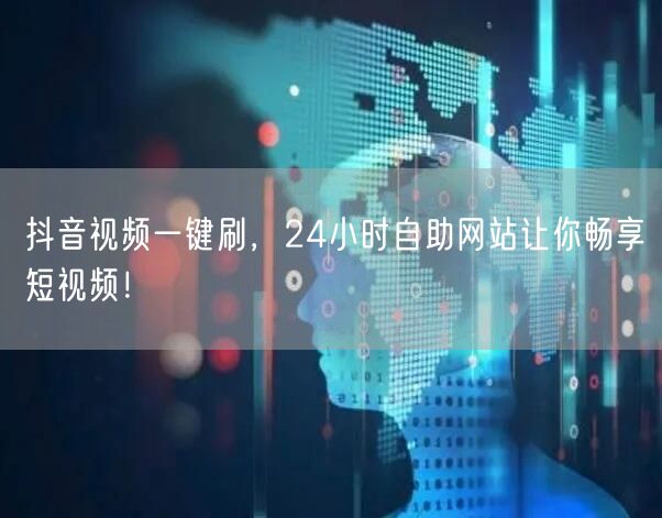 抖音视频一键刷，24小时自助网站让你畅享短视频！