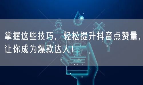 掌握这些技巧，轻松提升抖音点赞量，让你成为爆款达人！