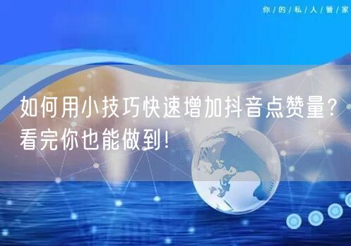 如何用小技巧快速增加抖音点赞量？看完你也能做到！