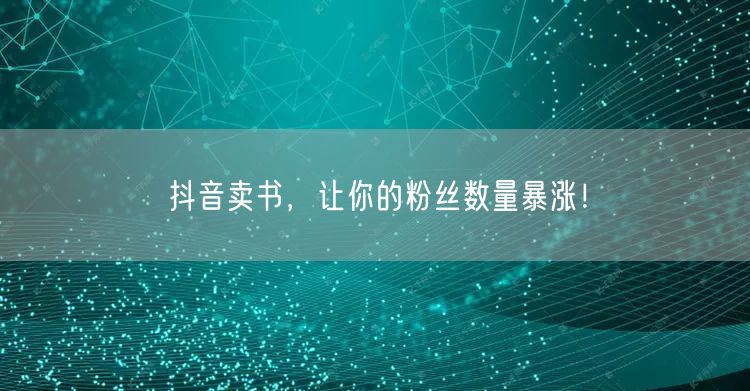 抖音卖书，让你的粉丝数量暴涨！