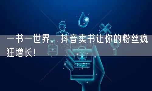一书一世界，抖音卖书让你的粉丝疯狂增长！