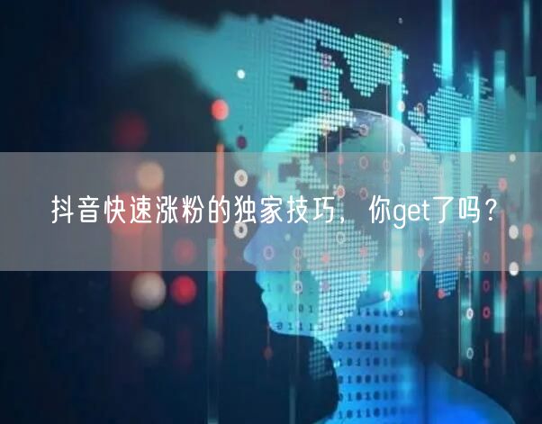 抖音快速涨粉的独家技巧，你get了吗？