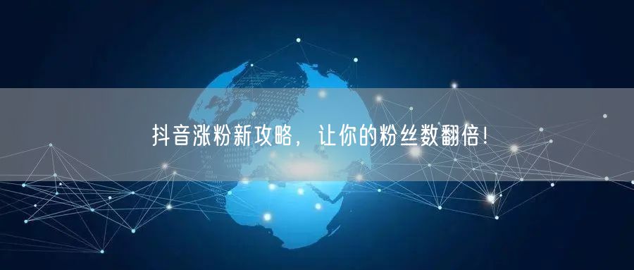 抖音涨粉新攻略，让你的粉丝数翻倍！