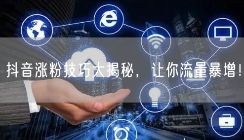 抖音涨粉技巧大揭秘，让你流量暴增！