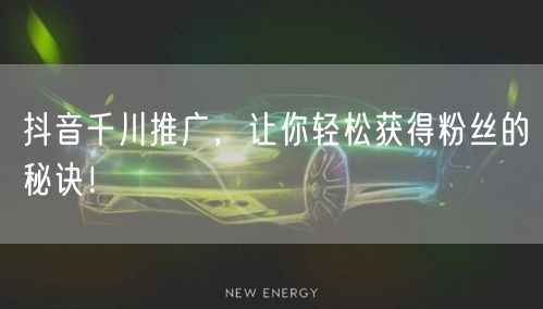 抖音千川推广，让你轻松获得粉丝的秘诀！