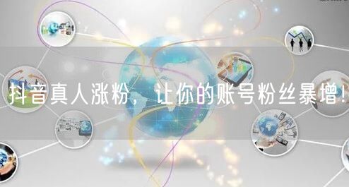 抖音真人涨粉，让你的账号粉丝暴增！