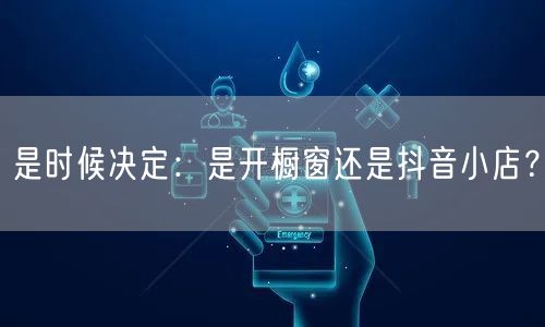 是时候决定：是开橱窗还是抖音小店？