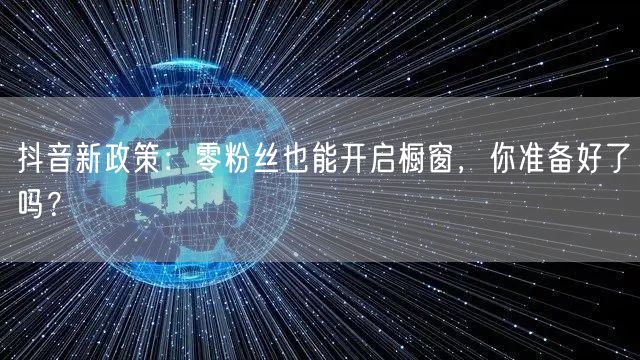 抖音新政策：零粉丝也能开启橱窗，你准备好了吗？