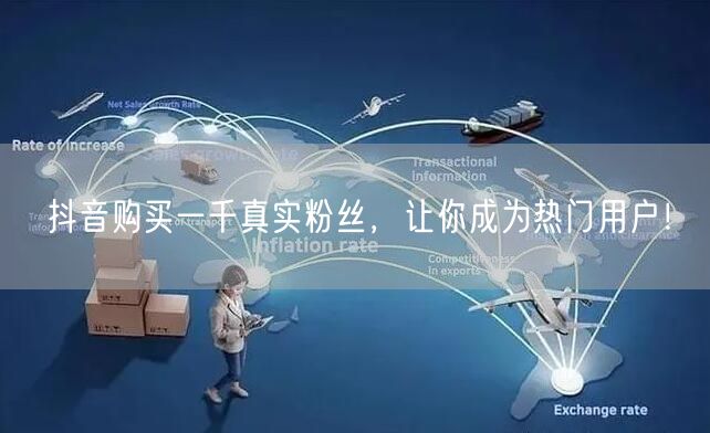 抖音购买一千真实粉丝，让你成为热门用户！