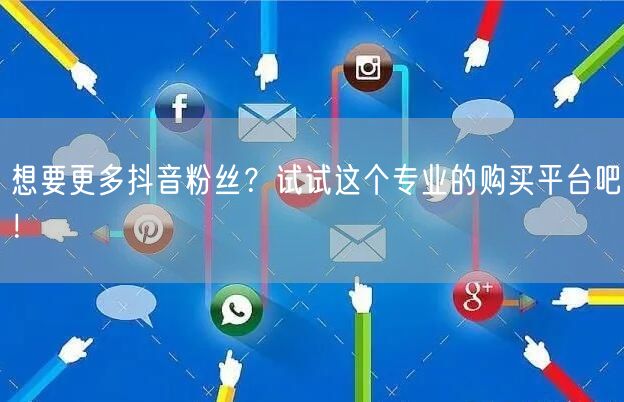 想要更多抖音粉丝？试试这个专业的购买平台吧！