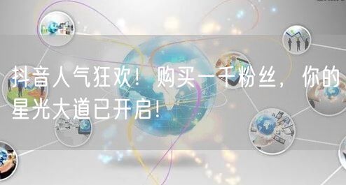 抖音人气狂欢！购买一千粉丝，你的星光大道已开启！