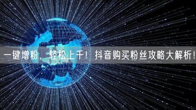 一键增粉，轻松上千！抖音购买粉丝攻略大解析！