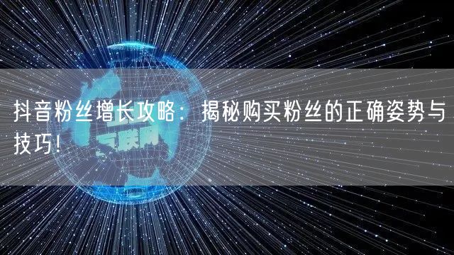 抖音粉丝增长攻略：揭秘购买粉丝的正确姿势与技巧！
