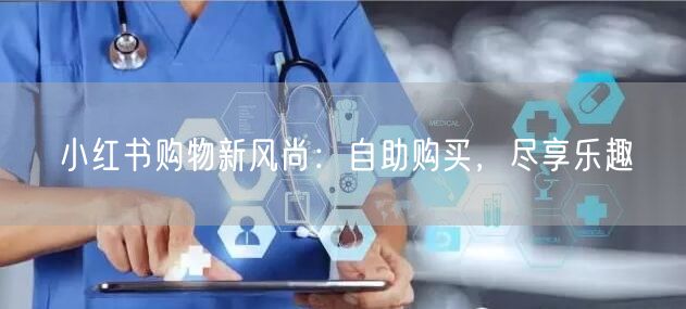 小红书购物新风尚：自助购买，尽享乐趣